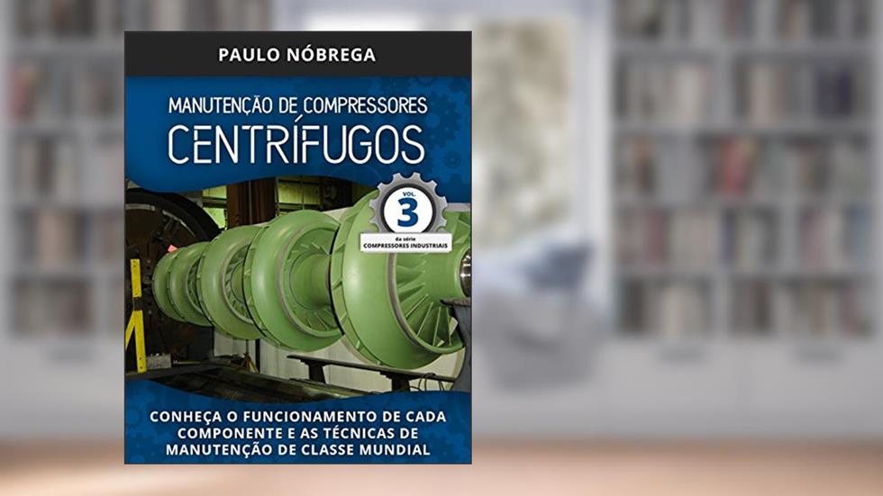 MANUTENÇÃO DE COMPRESSORES CENTRÍFUGOS: Conheça o funcionamento de cada componente e as técnicas de manutenção de classe mundial (Compressores Industriais Livro 3), do autor Paulo Roberto Leite Nobrega
