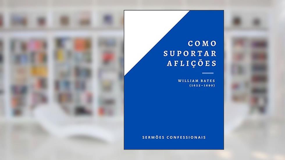 Como Suportar Aflições (Sermões Confessionais Livro 1), do autor William Bates