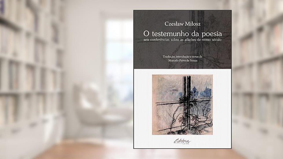 O testemunho da poesia: seis conferências sobre as aflições de nosso século, do autor Czeslaw Milosz