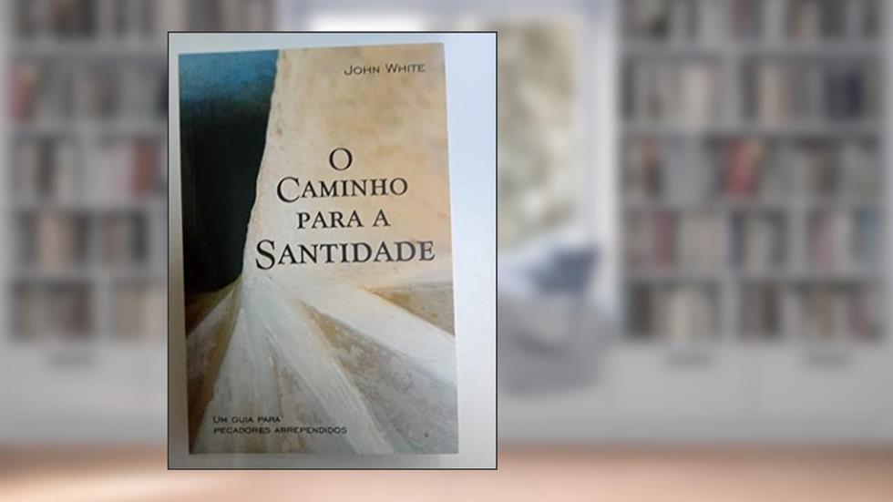 O Caminho Para A Santidade, do autor John White