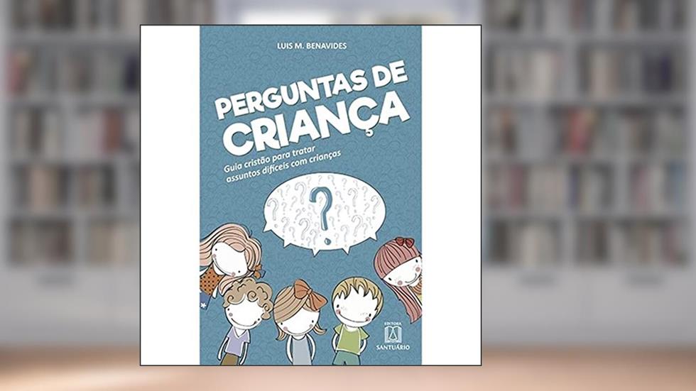 Perguntas de criança: Guia cristão para tratar assuntos difíceis com crianças, do autor Luis M. Benavides