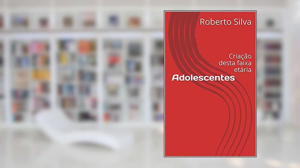 Adolescentes: Criação desta faixa etária, do autor Roberto Silva