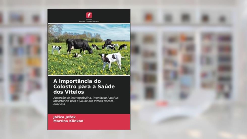 A Importância do Colostro para a Saúde dos Vitelos: Absorção de imunoglobulina, Imunidade Passiva, Importância para a Saúde dos Vitelos Recém-nascidos, do autor Jozica Jezek; Martina Klinkon