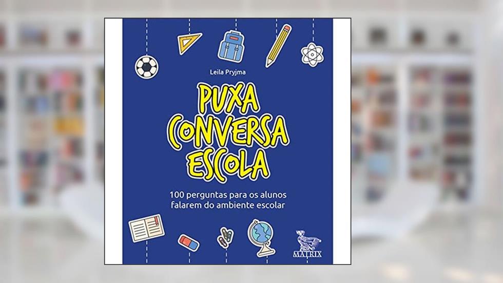 Puxa conversa escola: 100 perguntas para os alunos falarem do ambiente escolar, do autor Leila Pryjma