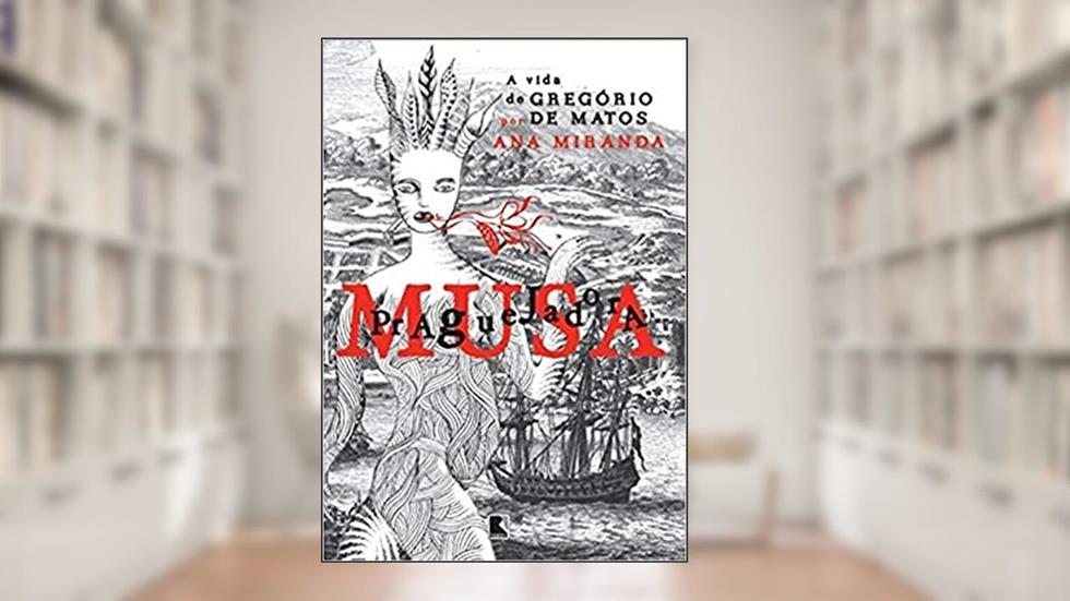 Musa Praguejadora: a vida de Gregório de Matos: A vida de Gregório de Matos, do autor Ana Miranda