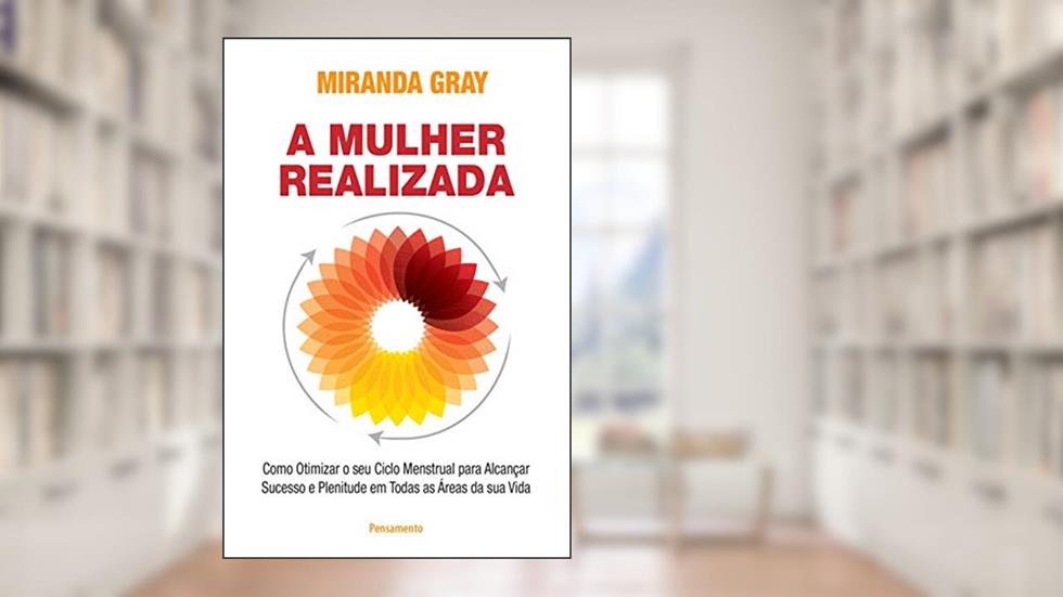 A mulher realizada: Como otimizar o seu ciclo menstrual para alcançar sucesso e plenitude em todas as áreas da sua vida, do autor Miranda Gray
