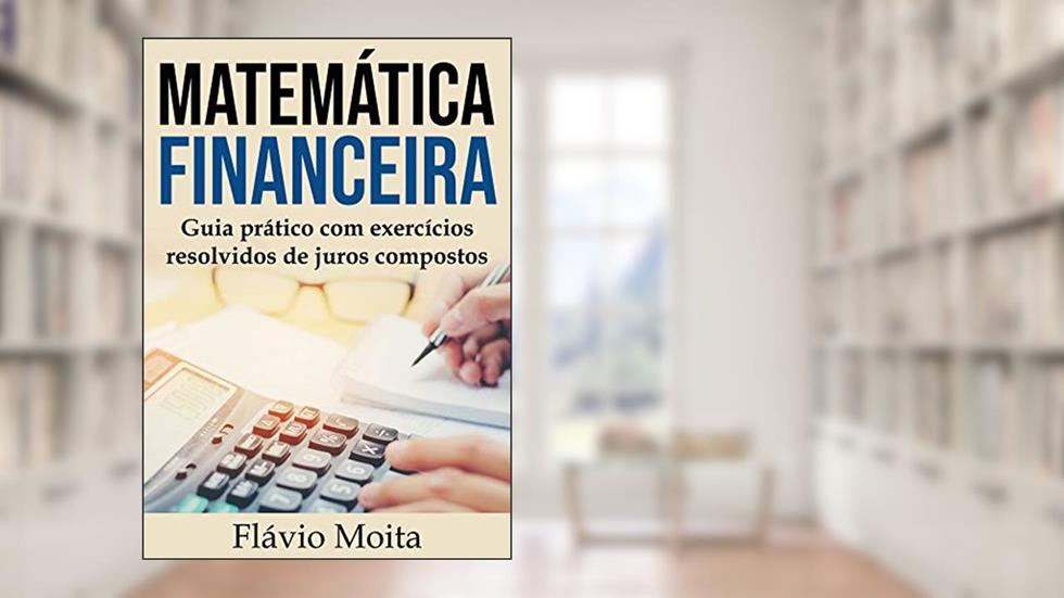 Estudo dirigido de matemática financeira: guia prático com exercícios resolvidos de juros compostos, do autor Flávio Moita