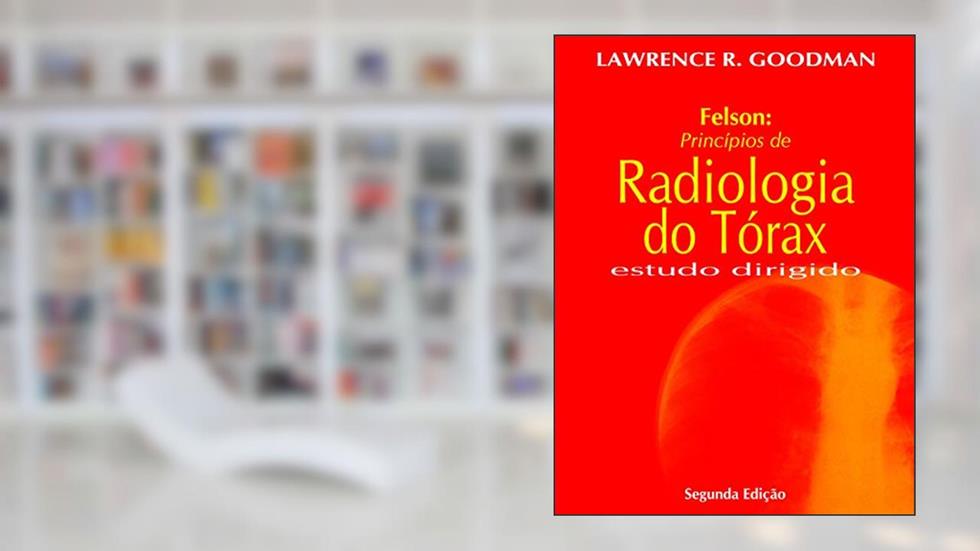 Felson - Princípios de Radiologia do Tórax: Estudo Dirigido, do autor Lawrence R. Goodman
