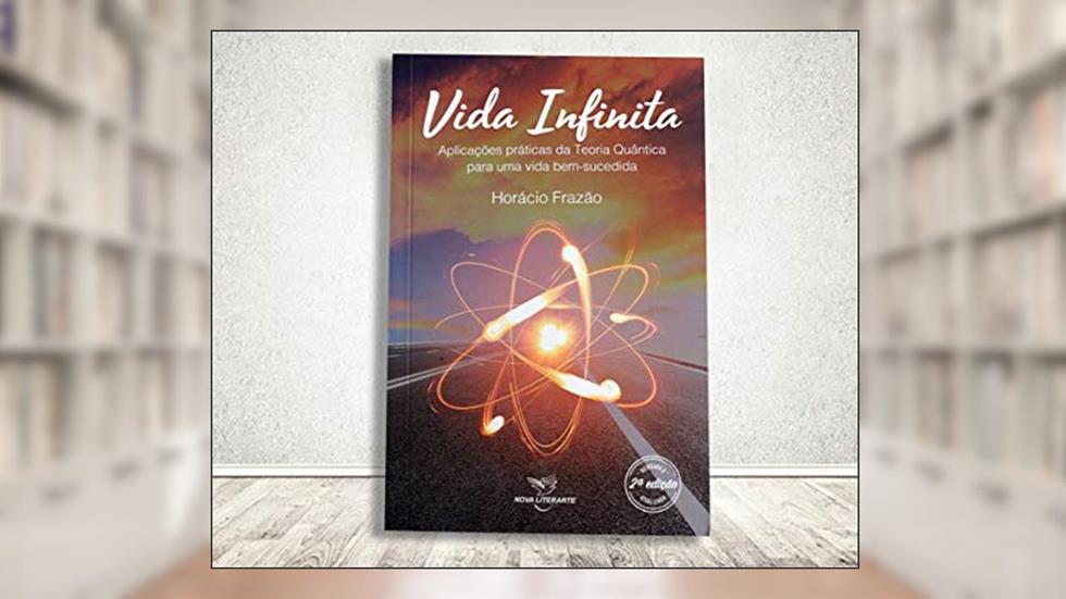 Vida infinita - aplicações práticas da teoria quântica para uma vida bem-sucedida, do autor Horácio Frazão