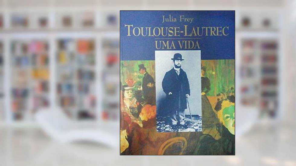 Toulouse-Lautrec. Uma Vida, do autor Julia Frey