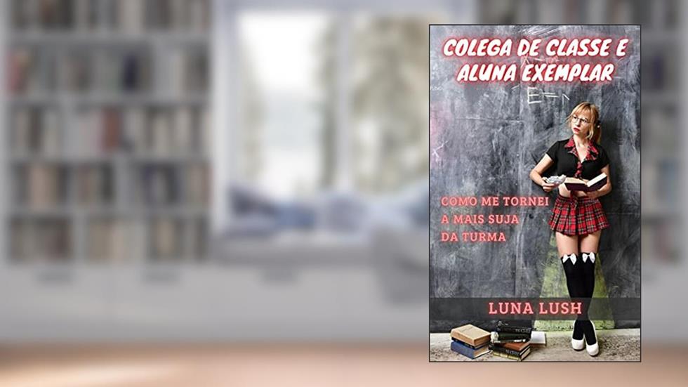 Colega de Classe e Aluna Exemplar: Como me tornei a mais suja da turma, do autor Luna Lush