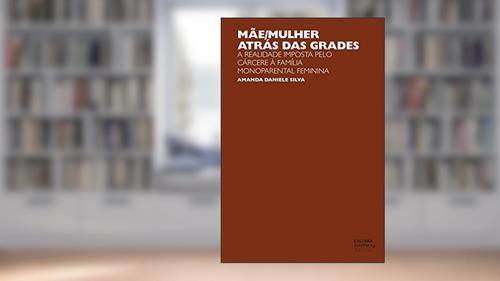 Capa de Mãe/mulher atrás das grades: a realidade imposta pelo cárcere à família monoparental feminina, do autor Amanda Daniele Silva