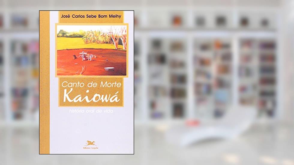 Canto de Morte Kaiowa. História Oral de Vida. Temas e Perspectivas, do autor José Carlos Sebe Bom Meihy
