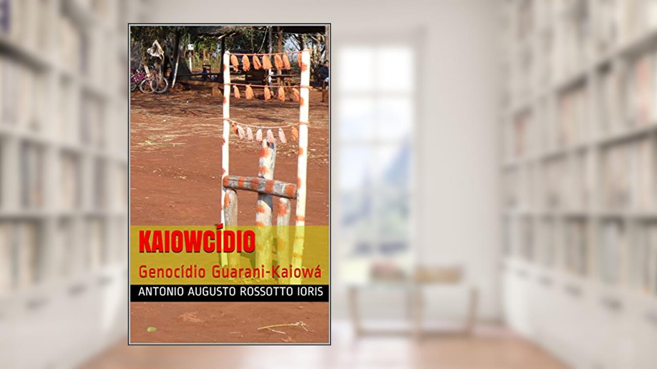 Kaiowcídio: Genocídio Guarani-Kaiowá, do autor Antonio Augusto Rossotto Ioris