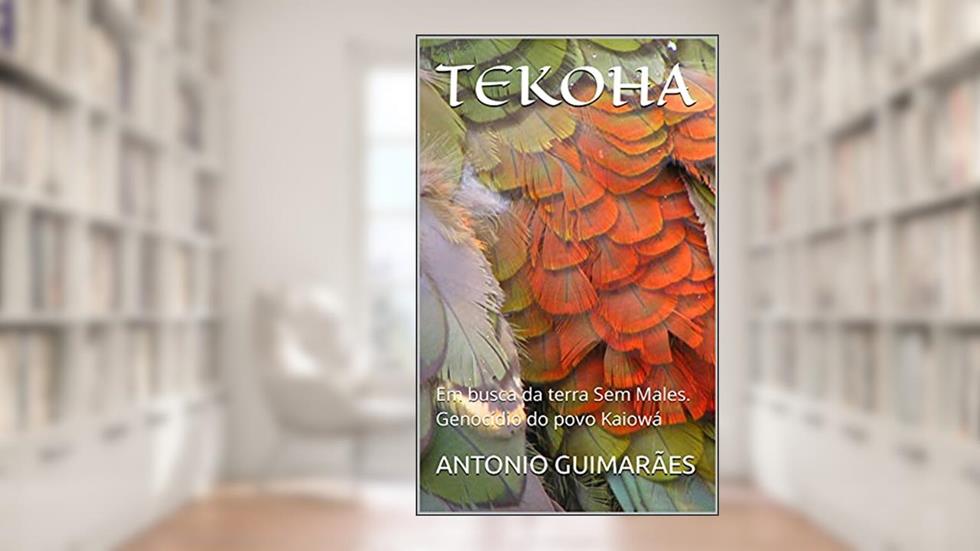 TEKOHA: Em busca da terra Sem Males. Genocídio do povo Kaiowá, do autor ANTONIO GUIMARÃES