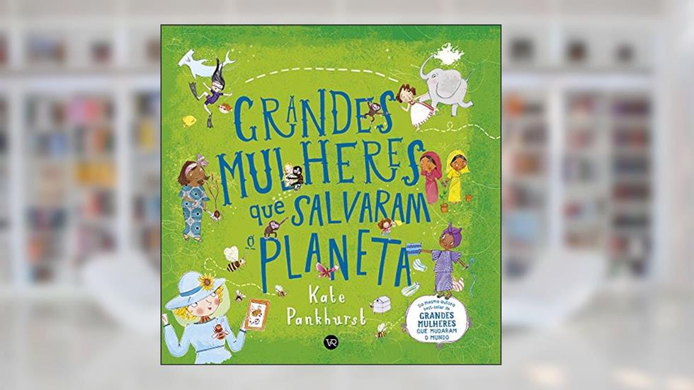 Grandes Mulheres que salvaram o Planeta, do autor Kate Pankhurst