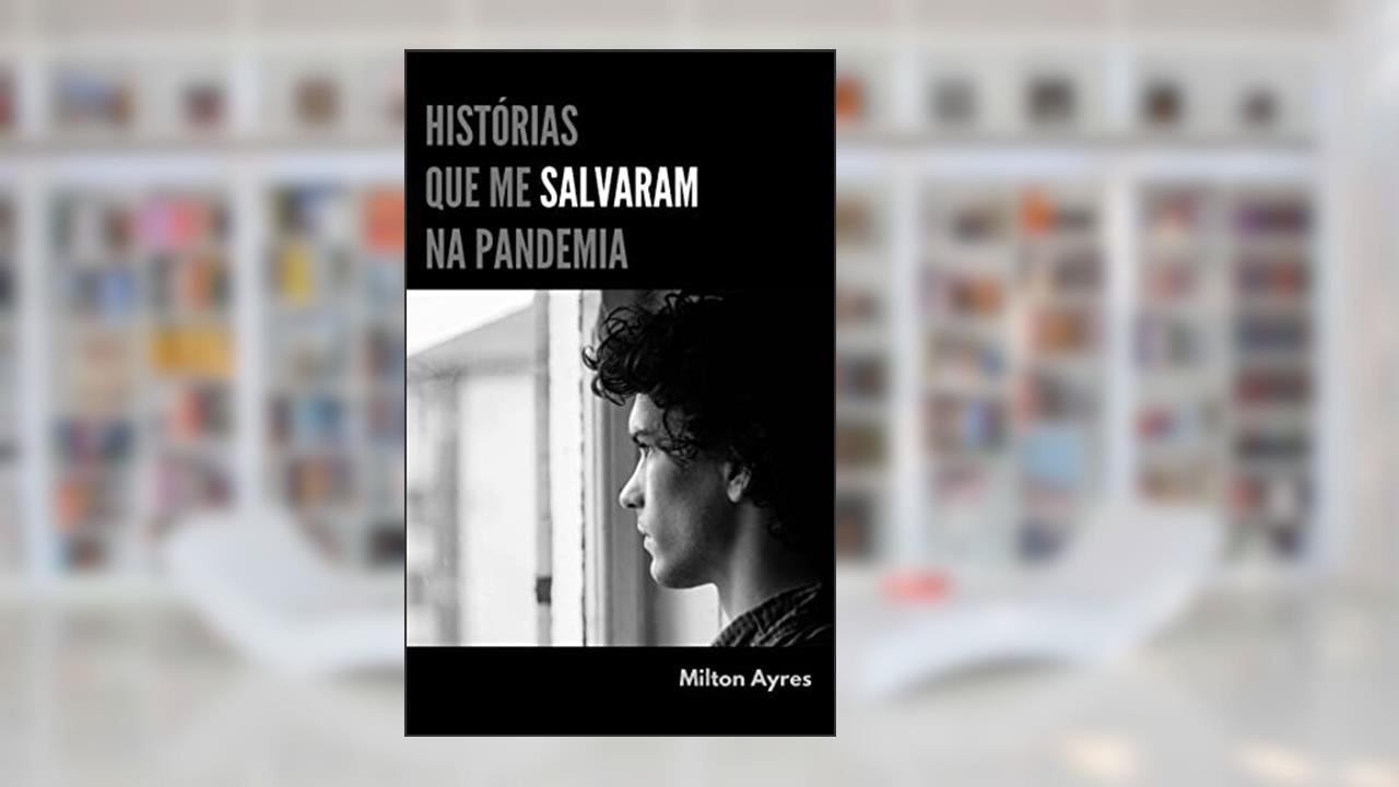 Histórias que me Salvaram na Pandemia, do autor Milton Ayres