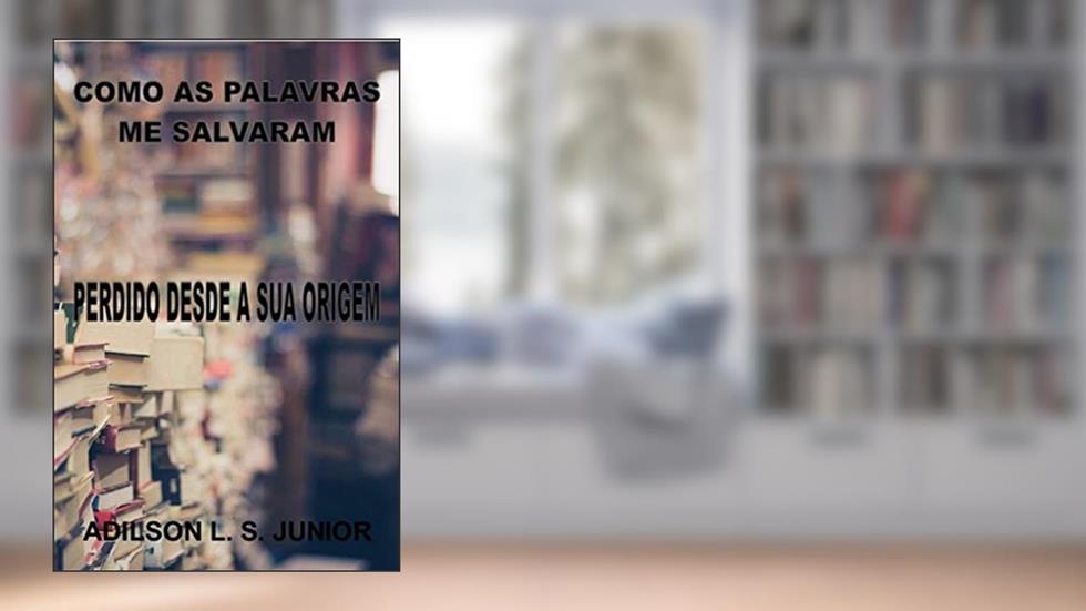 COMO AS PALAVRAS ME SALVARAM: I - PERDIDO DESDE A SUA ORIGEM, do autor Adilson Junior