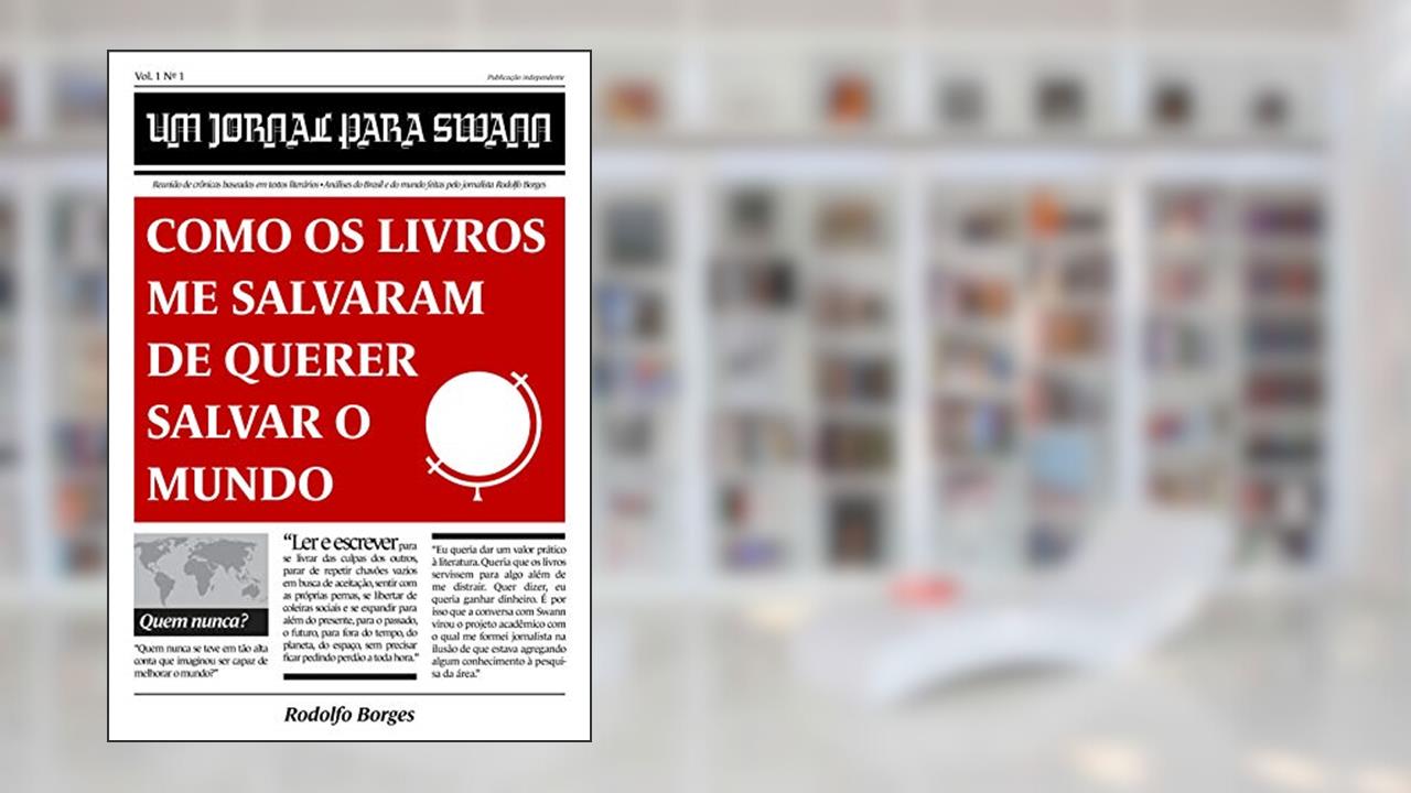 Um jornal para Swann: Como os livros me salvaram de querer salvar o mundo, do autor Rodolfo Borges