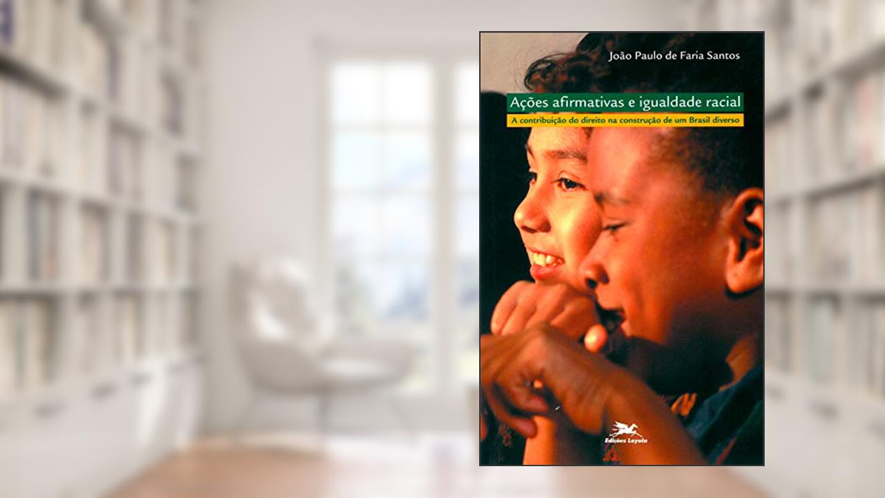 Ações afirmativas e igualdade racial - A contribuição do direito na construção de um Brasil diverso, do autor João Paulo de Faria Santos