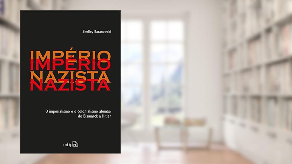 Império Nazista: O Imperialismo e o Colonialismo de Bismarck a Hitler, do autor Shelley Baranowski