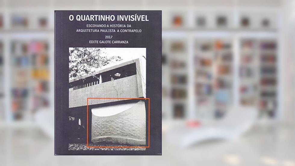 O Quartinho Invisível. Escovando a História da Arquitetura Paulista, do autor Edite Galote Carranza