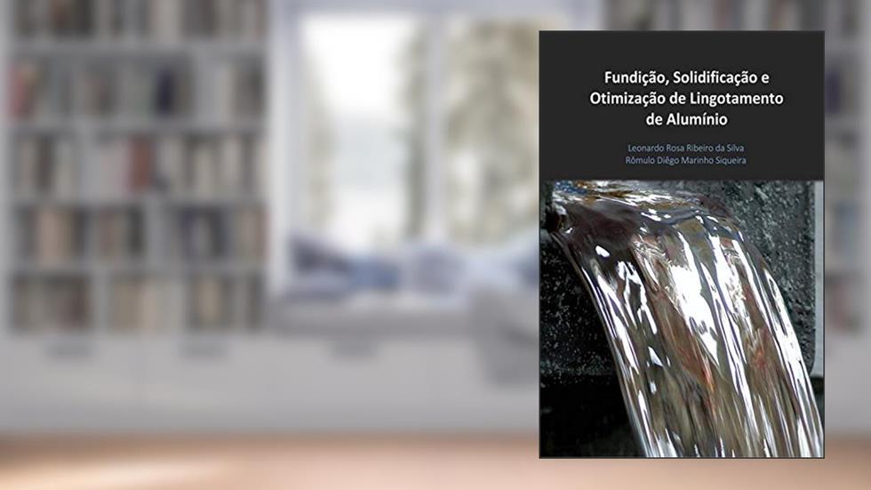 Fundição, Solidificação e Otimização de Lingotamento de Alumínio, do autor Leonardo Rosa Ribeiro da Silva; Rômulo Diêgo Marinho Siqueira