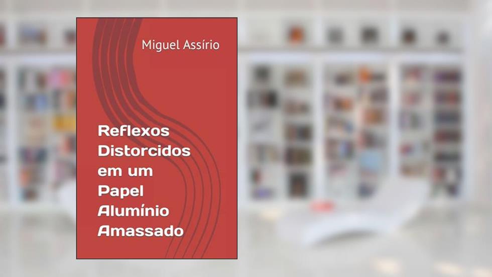 Reflexos Distorcidos em um Papel Alumínio Amassado (Portuguese Edition), do autor Miguel Assírio