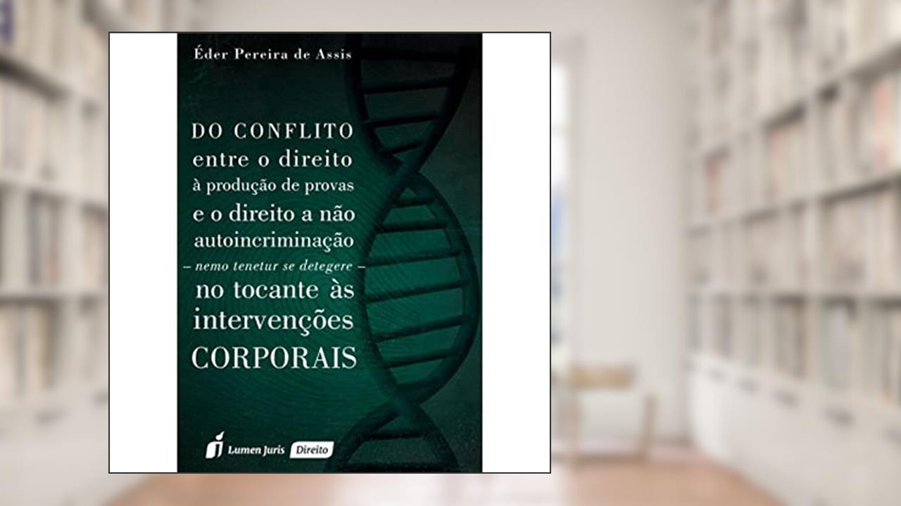 Do Conflito Entre o Direito à Produção de Provas e o Direito a não Autoincriminação. Nemo Tenetur Se Detegere. No Tocante às Intervenções Corporais, do autor Éder Pereira de Assis