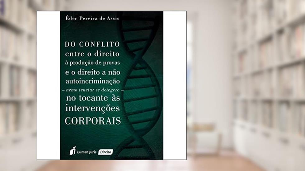 Do Conflito Entre o Direito à Produção de Provas e o Direito a não Autoincriminação. Nemo Tenetur Se Detegere. No Tocante às Intervenções Corporais, do autor Éder Pereira de Assis