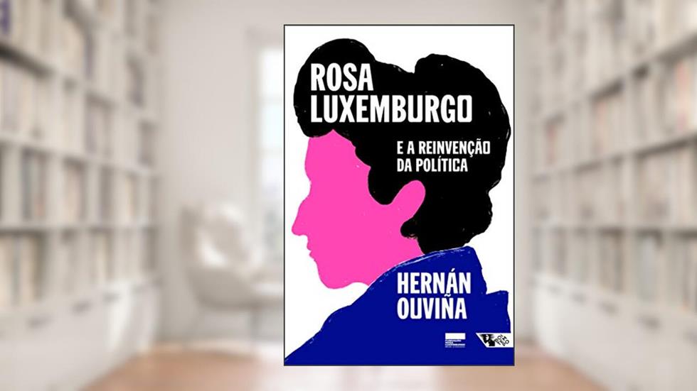 Rosa Luxemburgo e a Reinvenção da Política: uma Leitura Latino-americana, do autor Hernán Ouviña