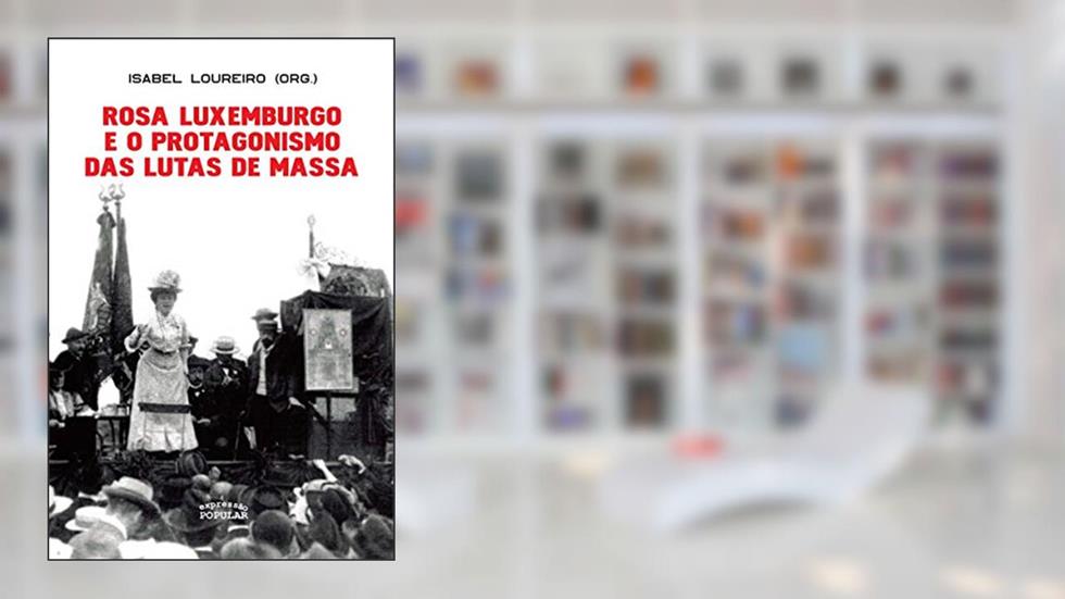 Rosa Luxemburgo e o Protagonismo das Lutas de Massa, do autor Rosa Luxemburgo