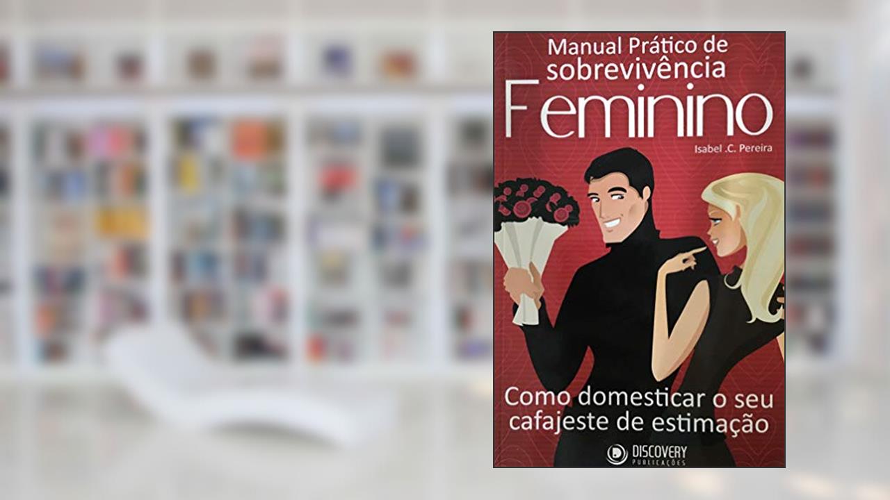 Manual Prático de Sobrevivência Feminino - Como domesticar o seu cafajeste de estimação, do autor Isabel C. Pereira