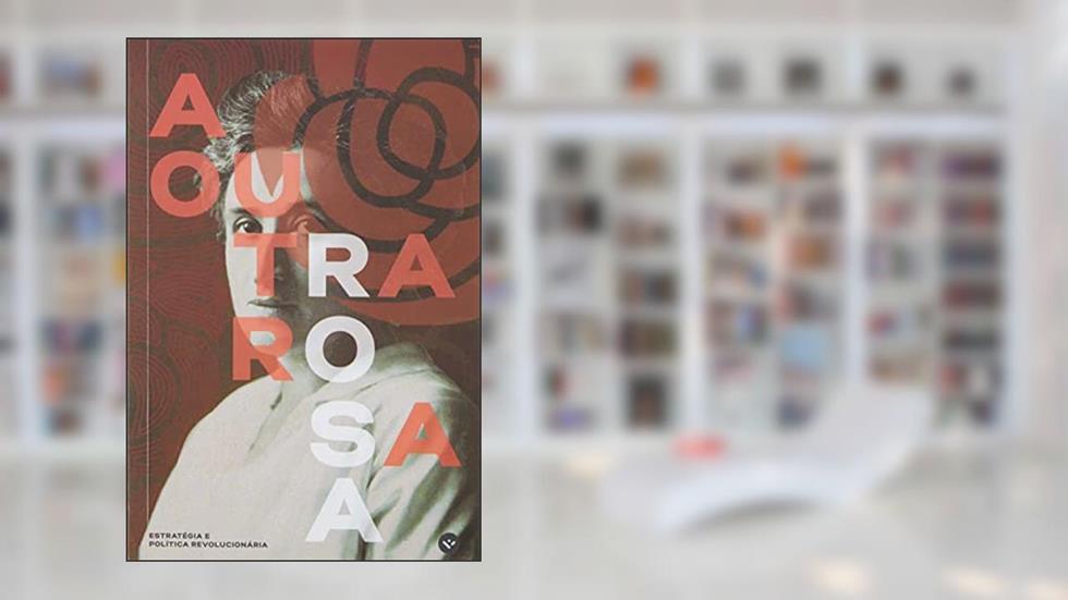 A OUTRA ROSA: ESTRATÉGIA E POLÍTICA REVOLUCIONÁRIA, do autor ROSA LUXEMBURGO