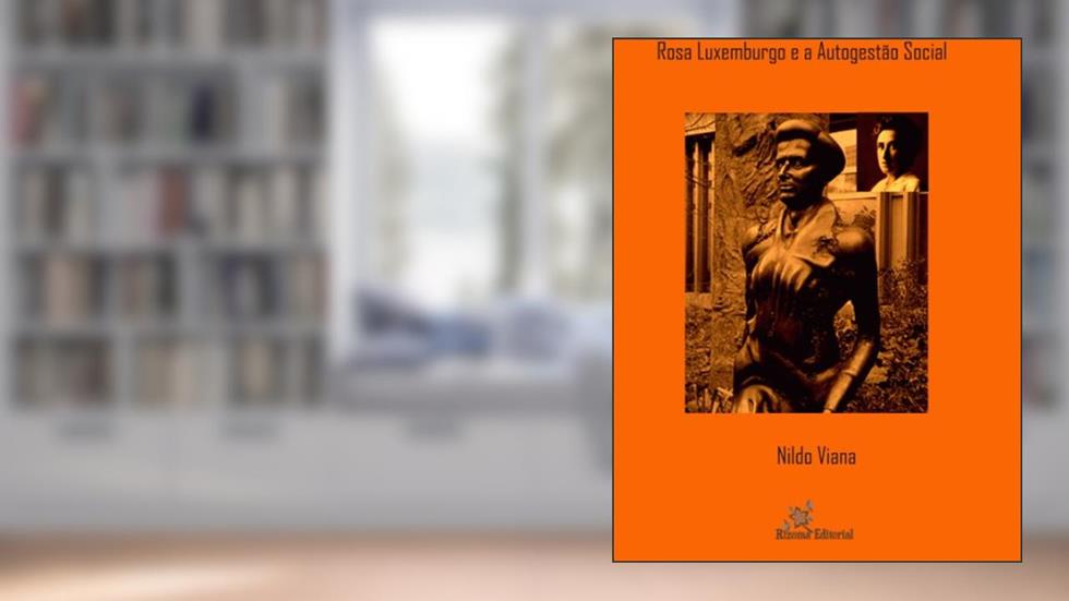 Rosa Luxemburgo e a Autogestão Social, do autor Nildo Viana