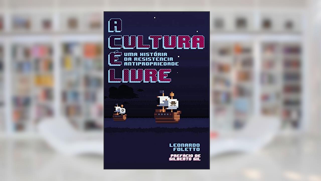 A Cultura é Livre: uma História da Resistência Antipropriedade, do autor Leonardo Foletto