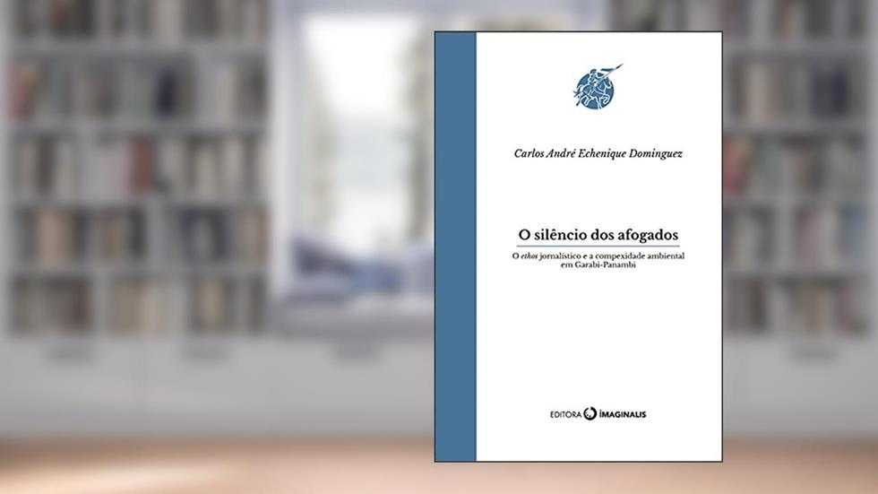 O silêncio dos afogados: O ethos jornalístico e a complexidade ambiental em Garabi-Panambi (Parsifal), do autor Carlos André Echenique Dominguez