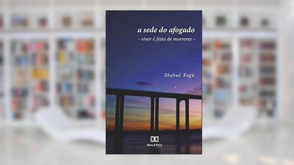 A sede do afogado: viver é feito de morreres, do autor Shabué Xegú