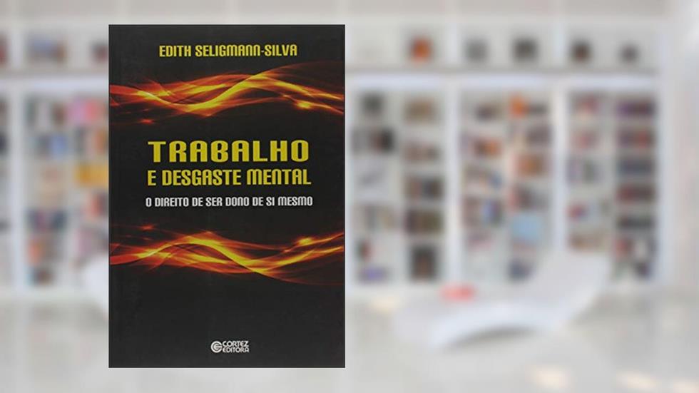 Trabalho e desgaste mental: o direito de ser dono de si mesmo, do autor Edith Seligmann Silva