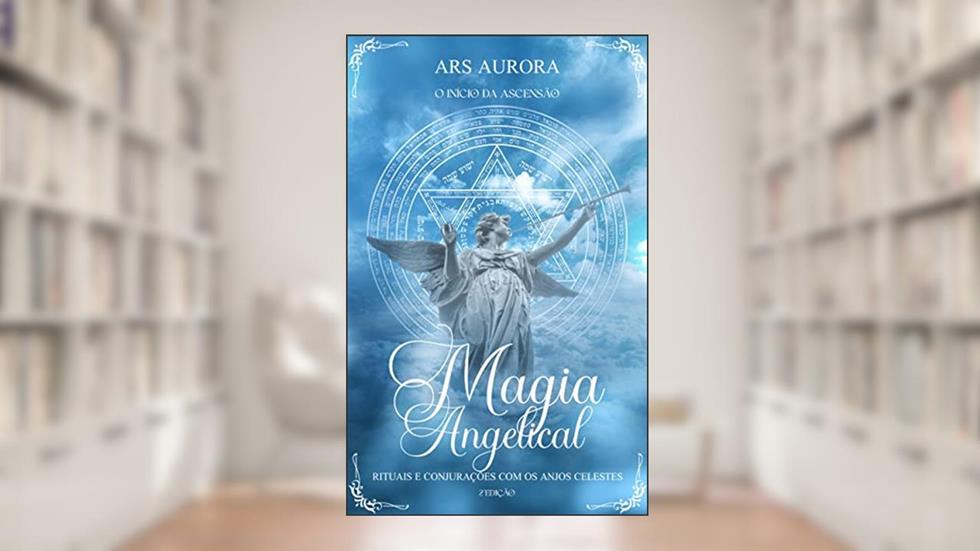 Magia Angelical 2°Edição: Rituais e conjurações com os Anjos Celestes. O início da Ascensão, do autor Ars Aurora