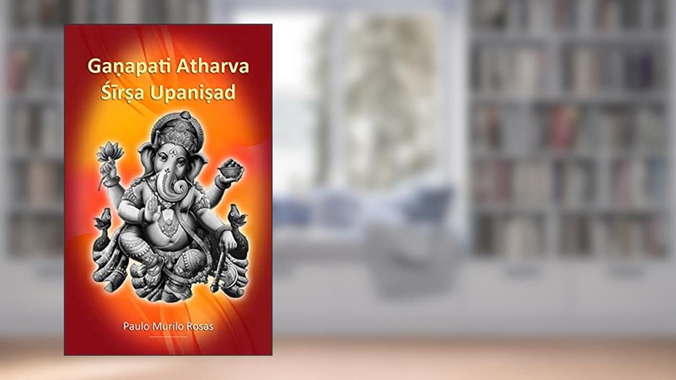 Ga?apati Atharva Sir?a Upani?ad: Saudações a Ga?esa, do autor Paulo Murilo Rosas