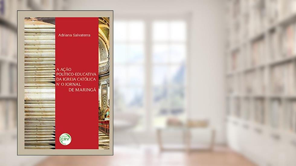 A ação político-educativa da igreja católica no jornal de Maringá, do autor Adriana Salvaterra