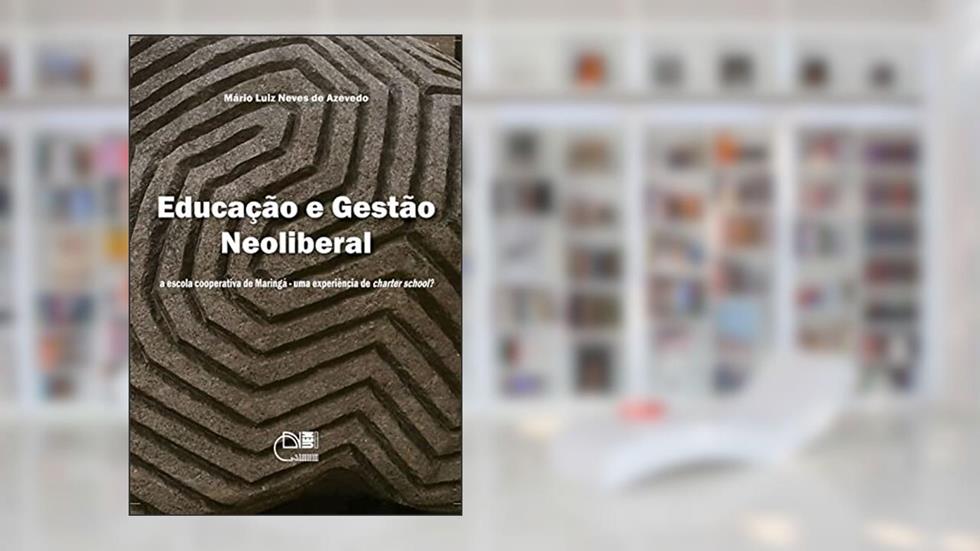 Educação e gestão neoliberal: a escola cooperativa de Maringá - uma experiência de Charter School?, do autor Mário Luiz Neves de Azevedo