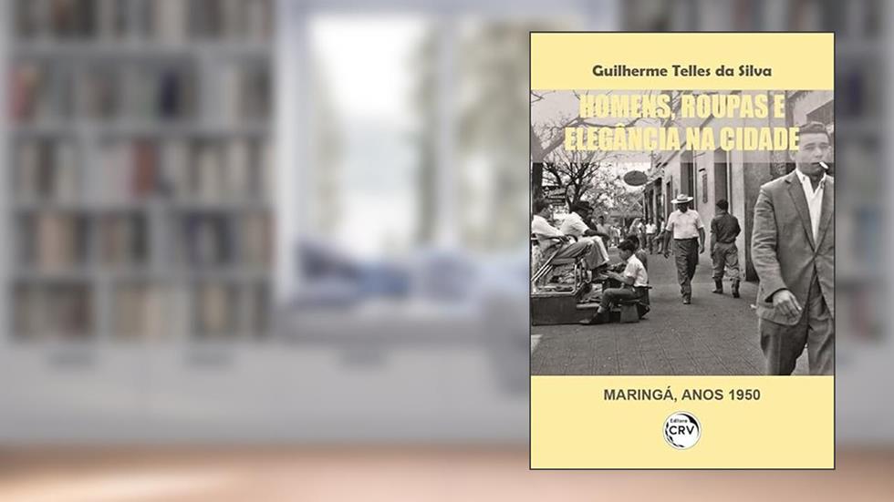 Homens, roupas e elegância na cidade (Maringá, anos 1950), do autor Guilherme Telles da Silva