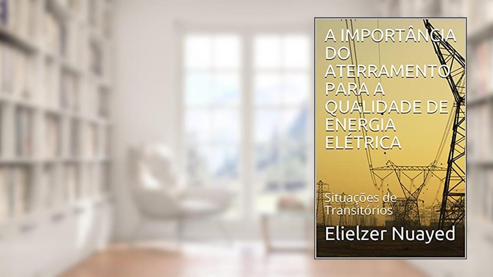 A IMPORTÂNCIA DO ATERRAMENTO PARA A QUALIDADE DE ENERGIA ELÉTRICA: Situações de Transitórios, do autor Elielzer Nuayed