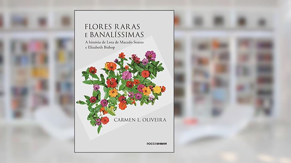 Flores raras e banalíssimas: A história de Lota de Macedo Soares e Elizabeth Bishop, do autor Carmen L. Oliveira