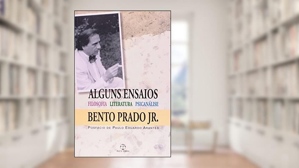 Alguns ensaios: filosofia, literatura e psicanálise: Filosofia, literatura e psicanálise, do autor Bento Prado Júnior