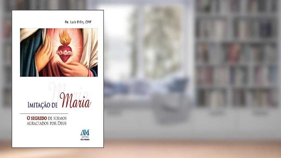 Imitação de Maria: O segredo de sermos agraciados por Deus, do autor Luís Erlin CMF