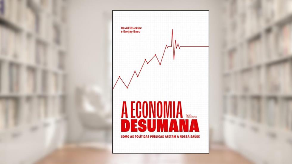 A economia desumana, do autor David Stuckler; Sanjay Basu