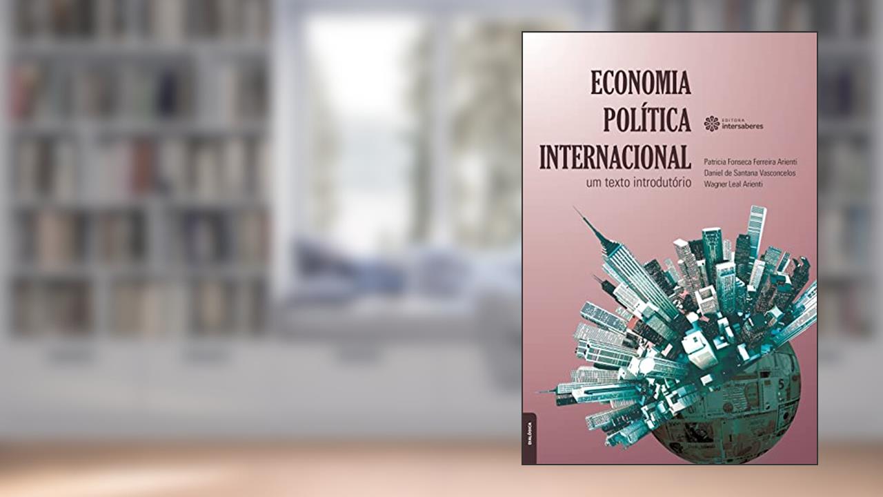 Economia política internacional:: um texto introdutório, do autor Patricia Fonseca Ferreira Arienti; Daniel De Santana Vasconcelos; Wagner Leal Arienti